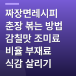 짜장면레시피 춘장 볶는 방법 감칠맛 조미료 비율 부재료 식감 살리기