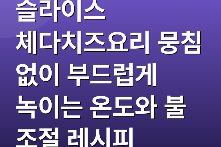 슬라이스 체다치즈요리 뭉침 없이 부드럽게 녹이는 온도와 불 조절 레시피