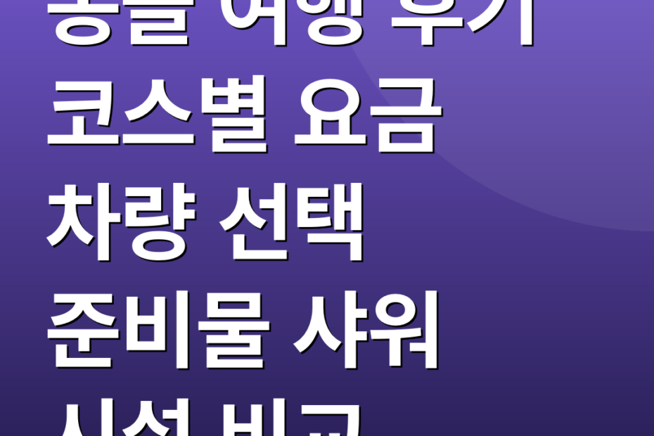 몽골 여행 후기 코스별 요금 차량 선택 준비물 샤워 시설 비교