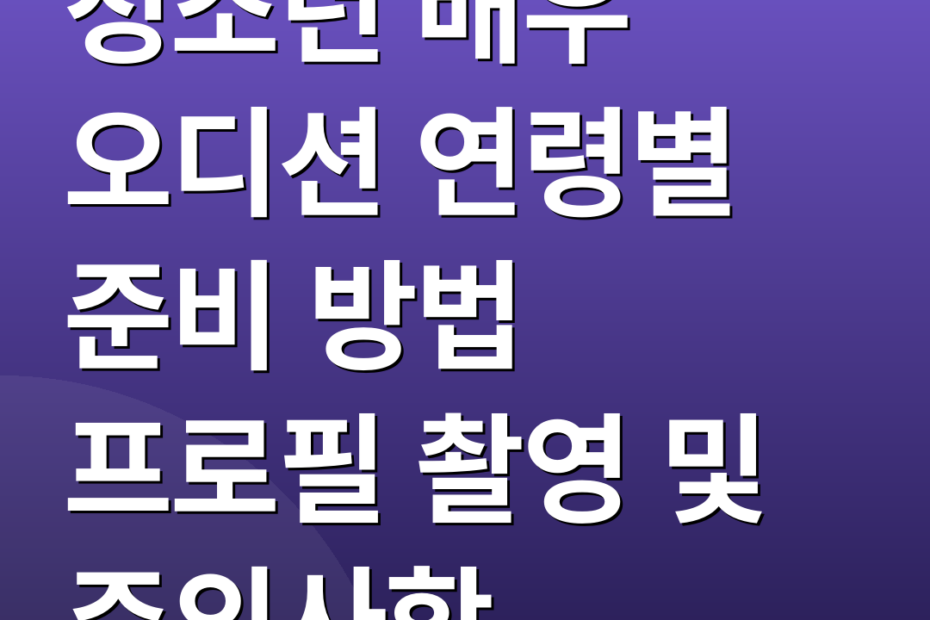 청소년 배우 오디션 연령별 준비 방법 프로필 촬영 및 주의사항