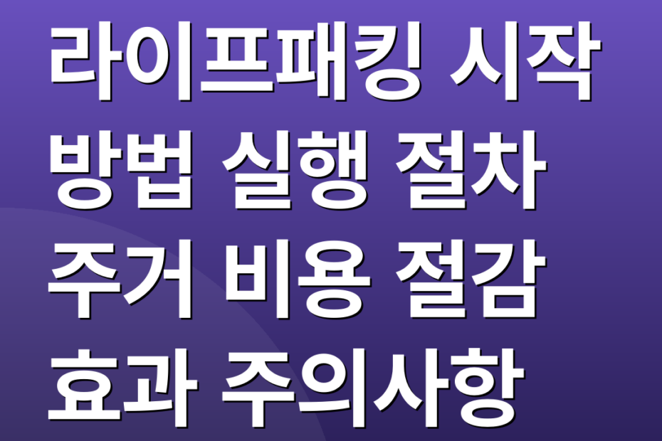 라이프패킹 시작 방법 실행 절차 주거 비용 절감 효과 주의사항