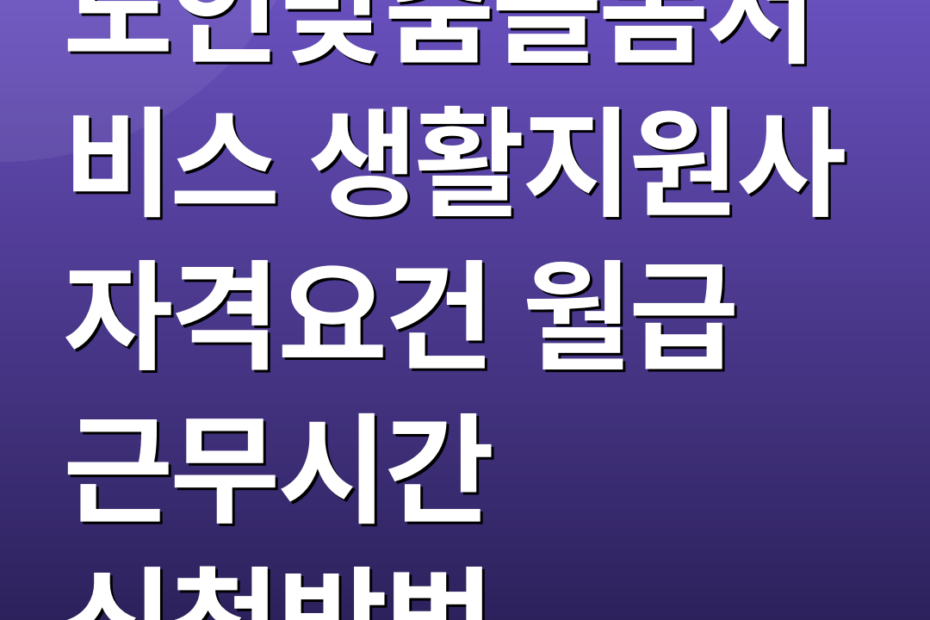 노인맞춤돌봄서비스 생활지원사 자격요건 월급 근무시간 신청방법