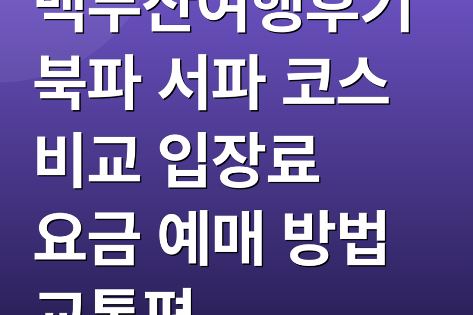 백두산여행후기 북파 서파 코스 비교 입장료 요금 예매 방법 교통편