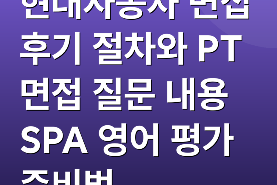 현대자동차 면접 후기 절차와 PT 면접 질문 내용 SPA 영어 평가 준비법
