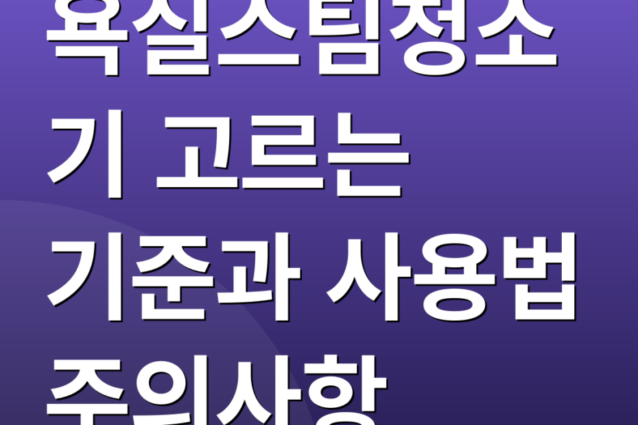 욕실스팀청소기 고르는 기준과 사용법 주의사항