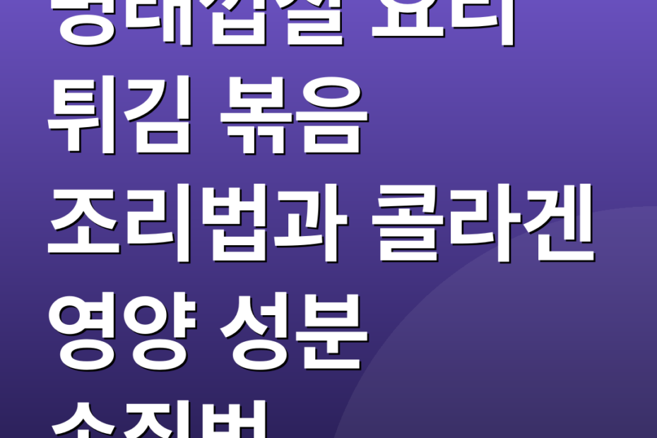 명태껍질 요리 튀김 볶음 조리법과 콜라겐 영양 성분 손질법