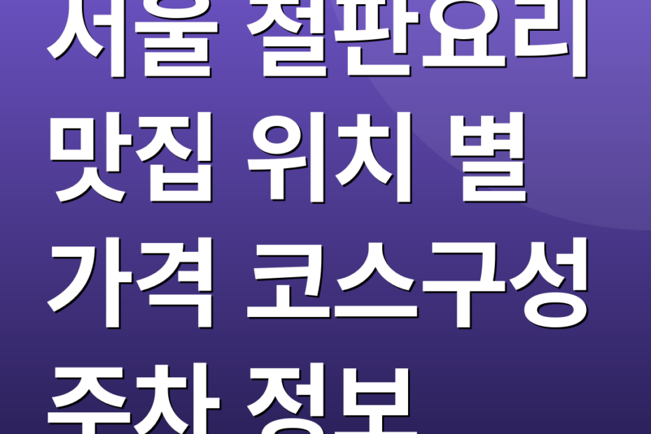 서울 철판요리 맛집 위치 별 가격 코스구성 주차 정보