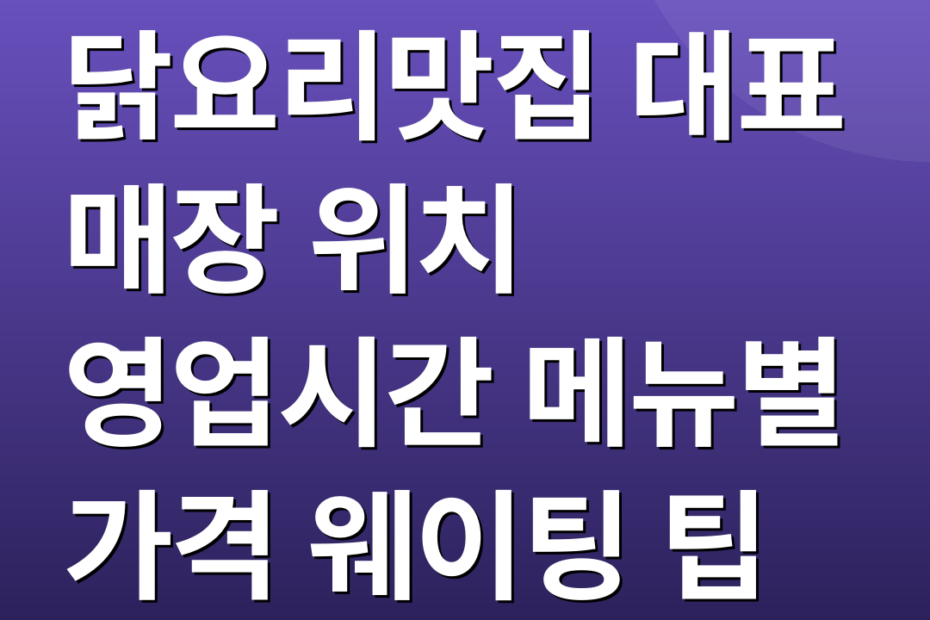 닭요리맛집 대표 매장 위치 영업시간 메뉴별 가격 웨이팅 팁