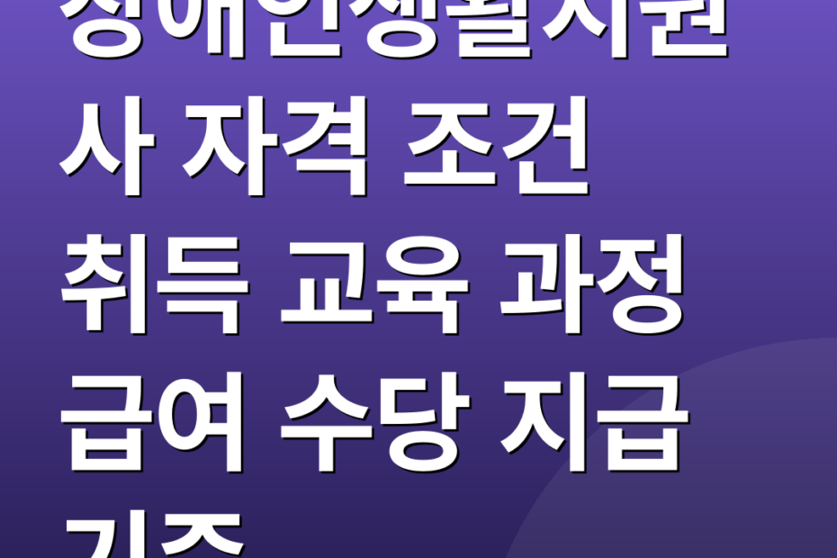 장애인생활지원사 자격 조건 취득 교육 과정 급여 수당 지급 기준