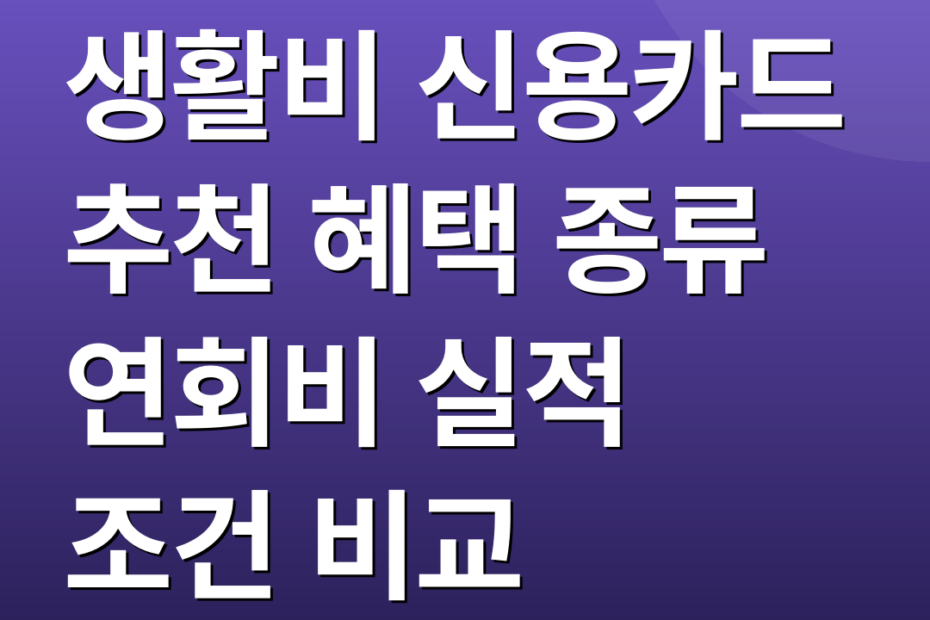 생활비 신용카드 추천 혜택 종류 연회비 실적 조건 비교