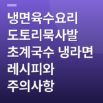냉면육수요리 도토리묵사발 초계국수 냉라면 레시피와 주의사항