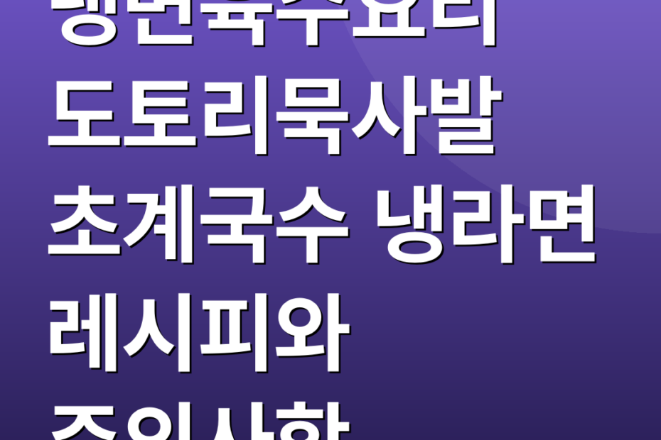 냉면육수요리 도토리묵사발 초계국수 냉라면 레시피와 주의사항
