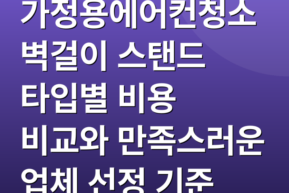 가정용에어컨청소 벽걸이 스탠드 타입별 비용 비교와 만족스러운 업체 선정 기준