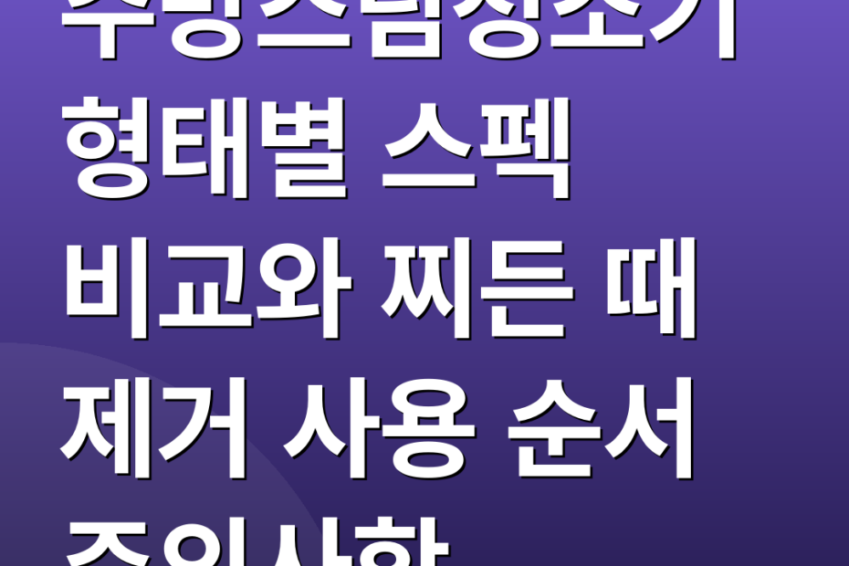 주방스팀청소기 형태별 스펙 비교와 찌든 때 제거 사용 순서 주의사항