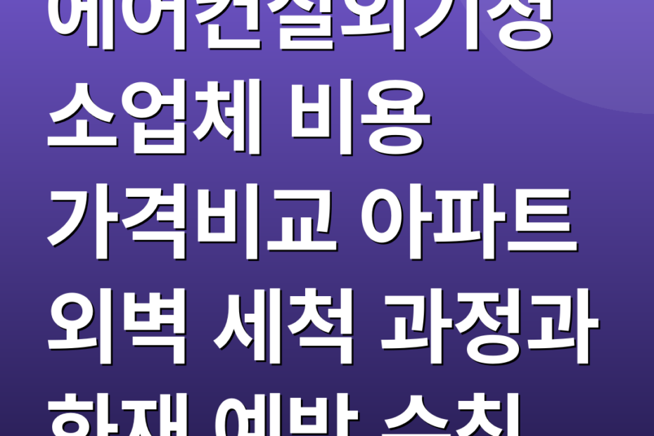 에어컨실외기청소업체 비용 가격비교 아파트 외벽 세척 과정과 화재 예방 수칙