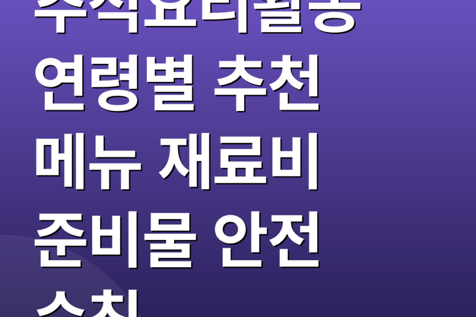 추석요리활동 연령별 추천 메뉴 재료비 준비물 안전 수칙