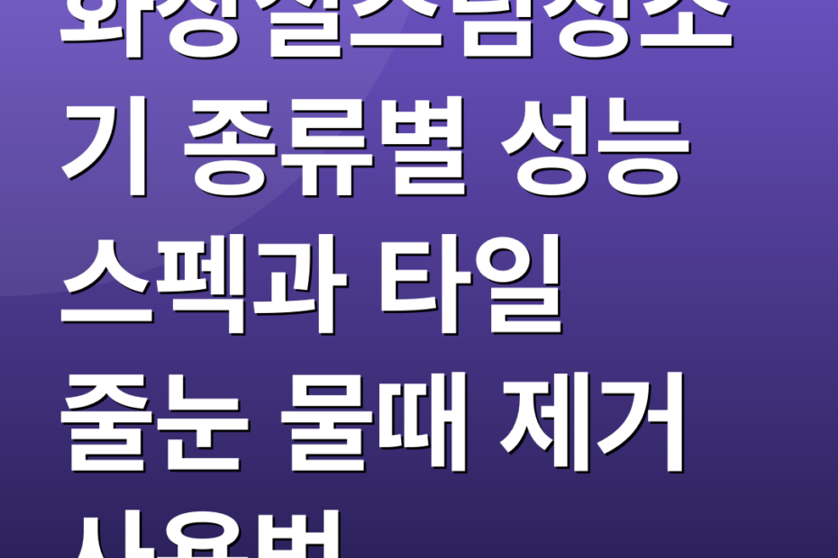 화장실스팀청소기 종류별 성능 스펙과 타일 줄눈 물때 제거 사용법
