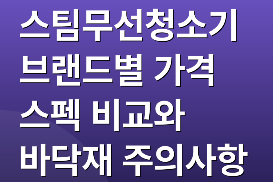 스팀무선청소기 브랜드별 가격 스펙 비교와 바닥재 주의사항
