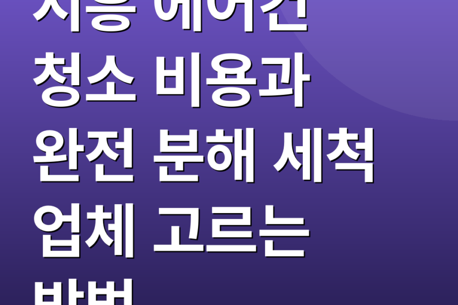 시흥 에어컨 청소 비용과 완전 분해 세척 업체 고르는 방법