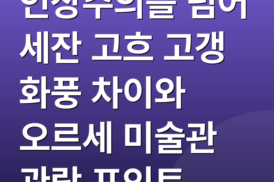 인상주의를 넘어 세잔 고흐 고갱 화풍 차이와 오르세 미술관 관람 포인트