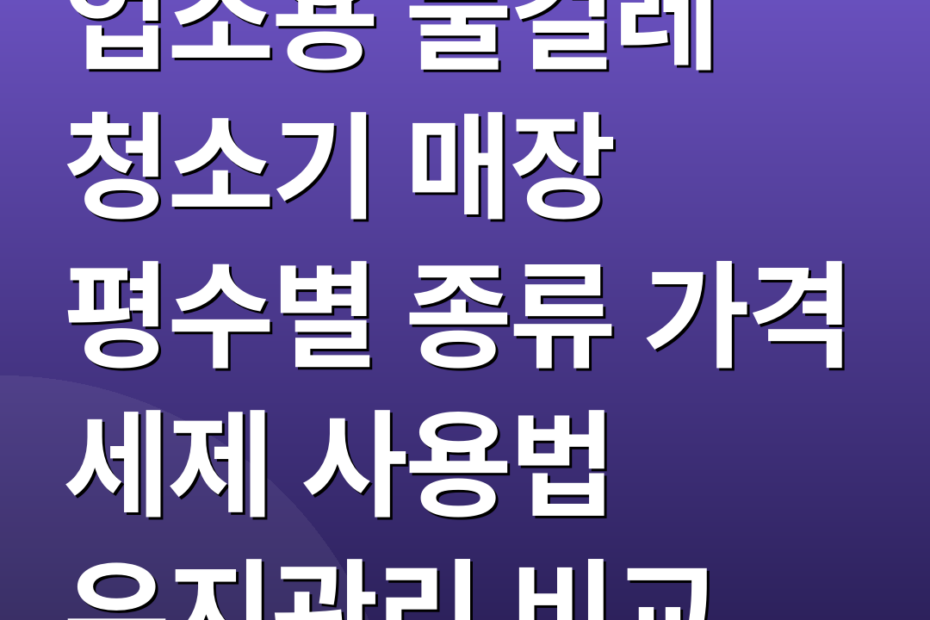 업소용 물걸레 청소기 매장 평수별 종류 가격 세제 사용법 유지관리 비교