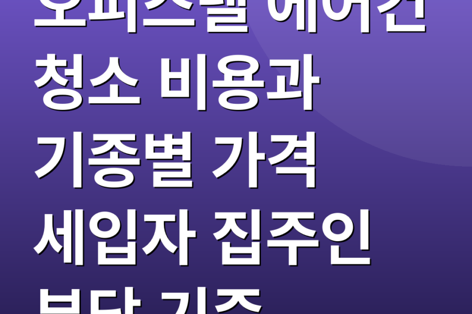 오피스텔 에어컨 청소 비용과 기종별 가격 세입자 집주인 부담 기준